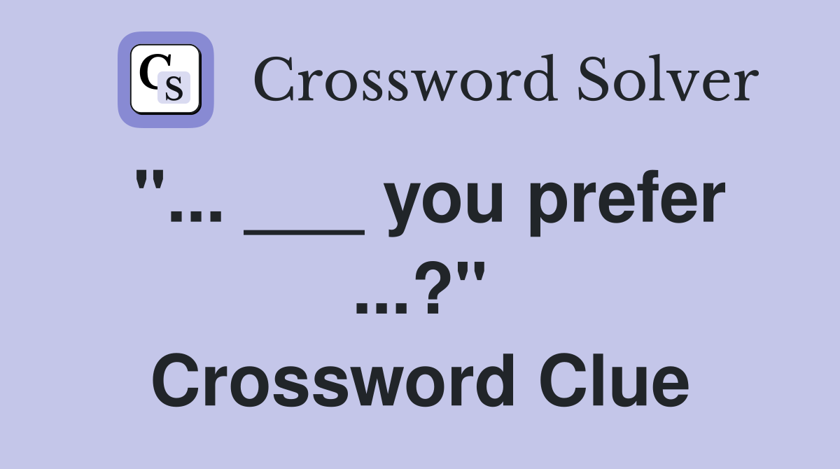 "... ___ you prefer ...?" Crossword Clue