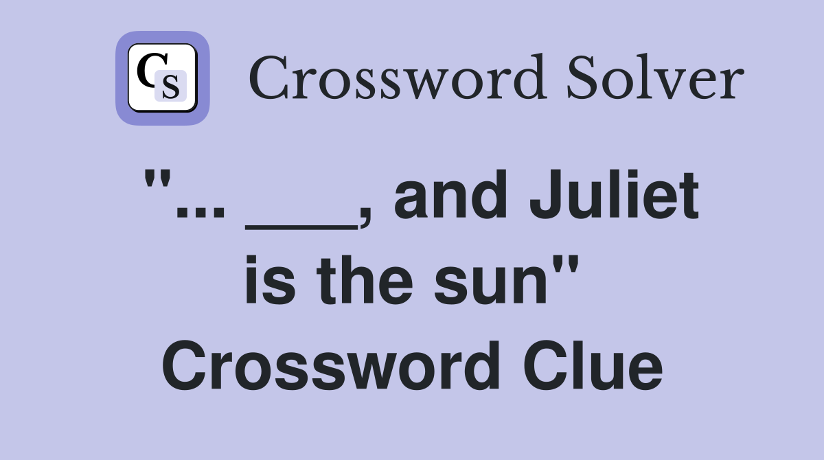 "... ___, and Juliet is the sun" Crossword Clue