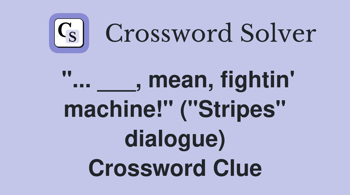 "... ___, mean, fightin' machine!" ("Stripes" dialogue) Crossword Clue