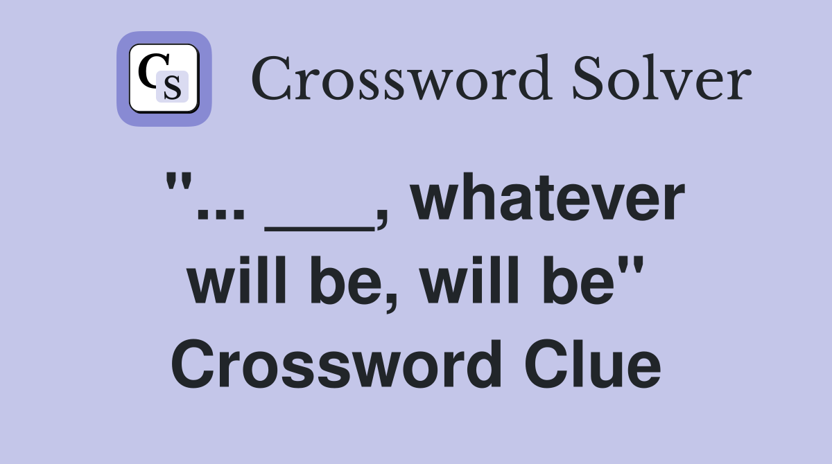"... ___, whatever will be, will be" Crossword Clue