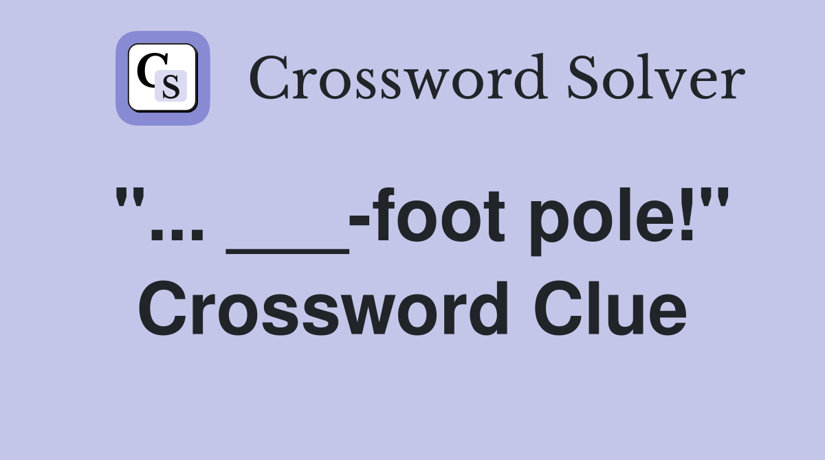 "... ___-foot pole!" Crossword Clue
