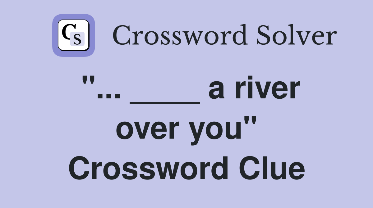 "... ____ a river over you" Crossword Clue