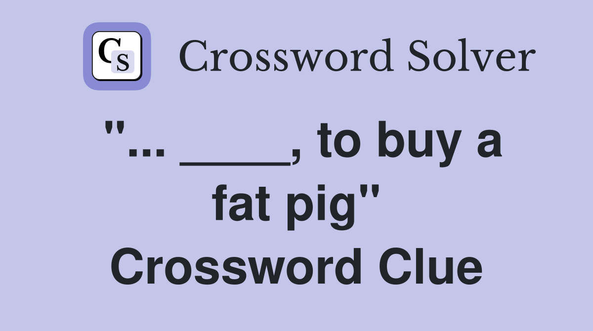 "... ____, to buy a fat pig" Crossword Clue