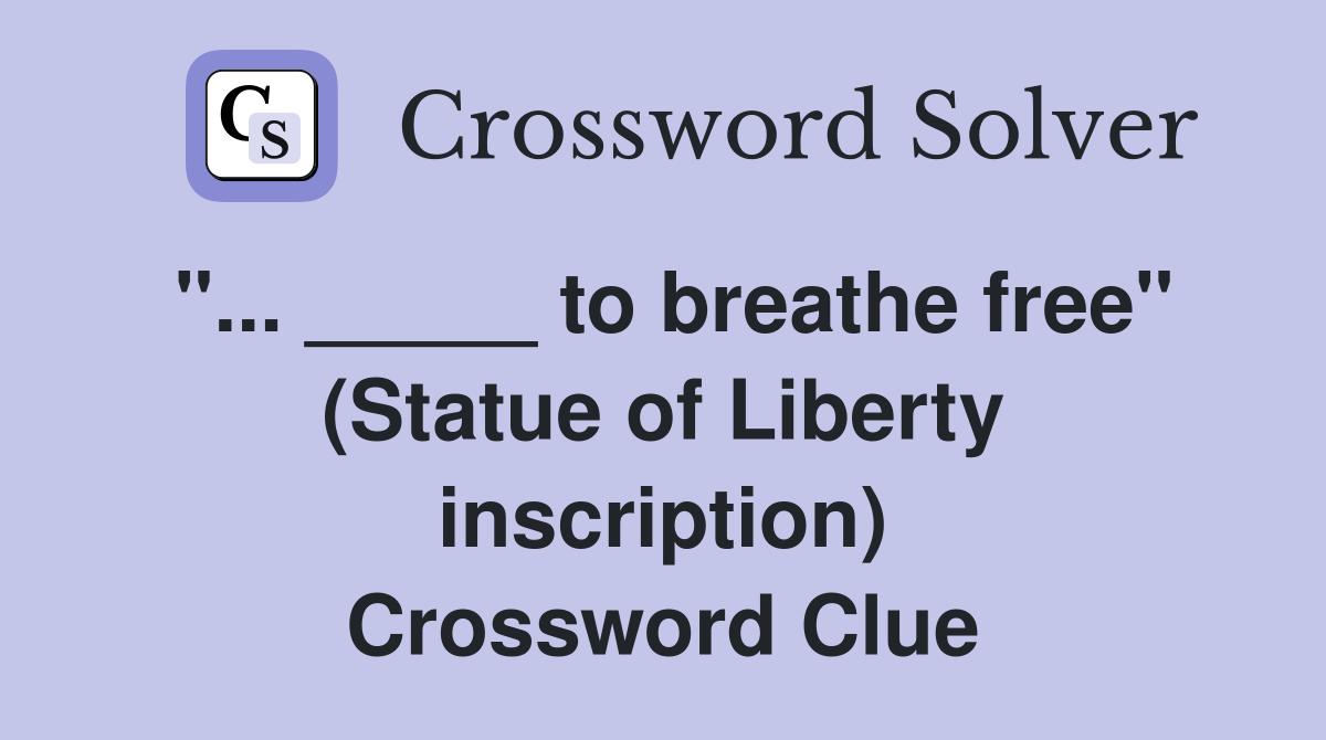 "... _____ to breathe free" (Statue of Liberty inscription) Crossword Clue