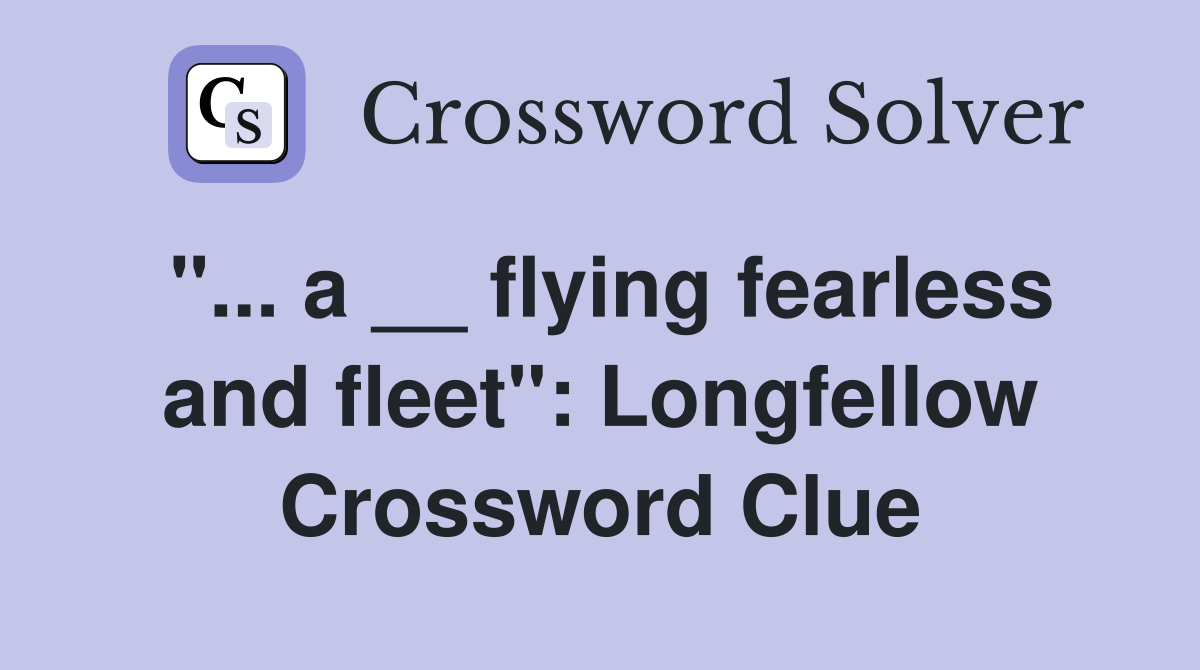 "... a __ flying fearless and fleet": Longfellow Crossword Clue