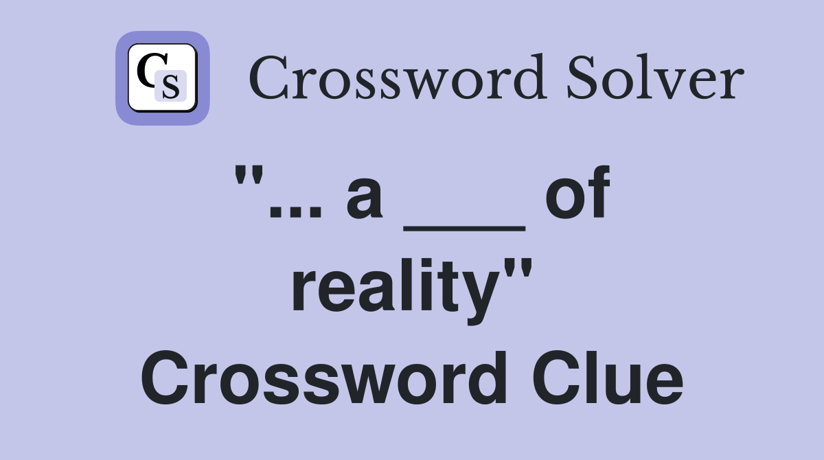 "... a ___ of reality" Crossword Clue