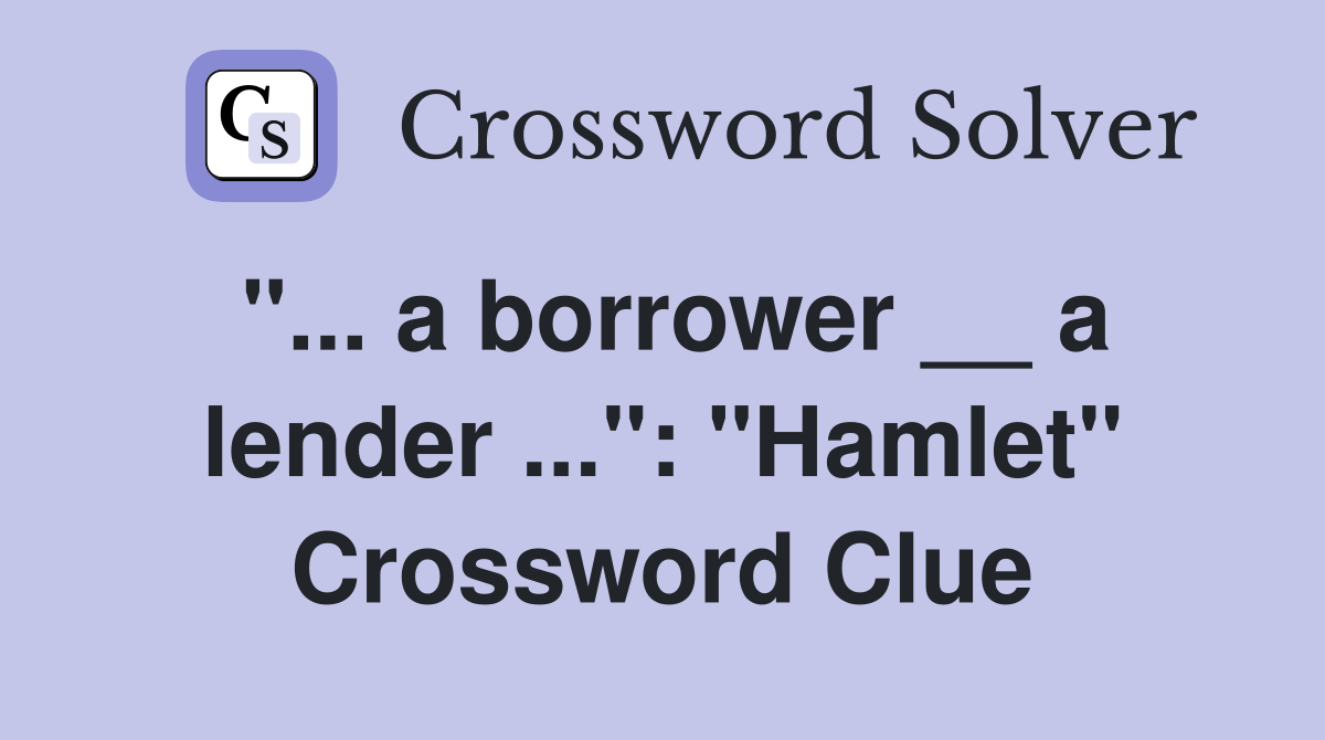 "... a borrower __ a lender ...": "Hamlet" Crossword Clue