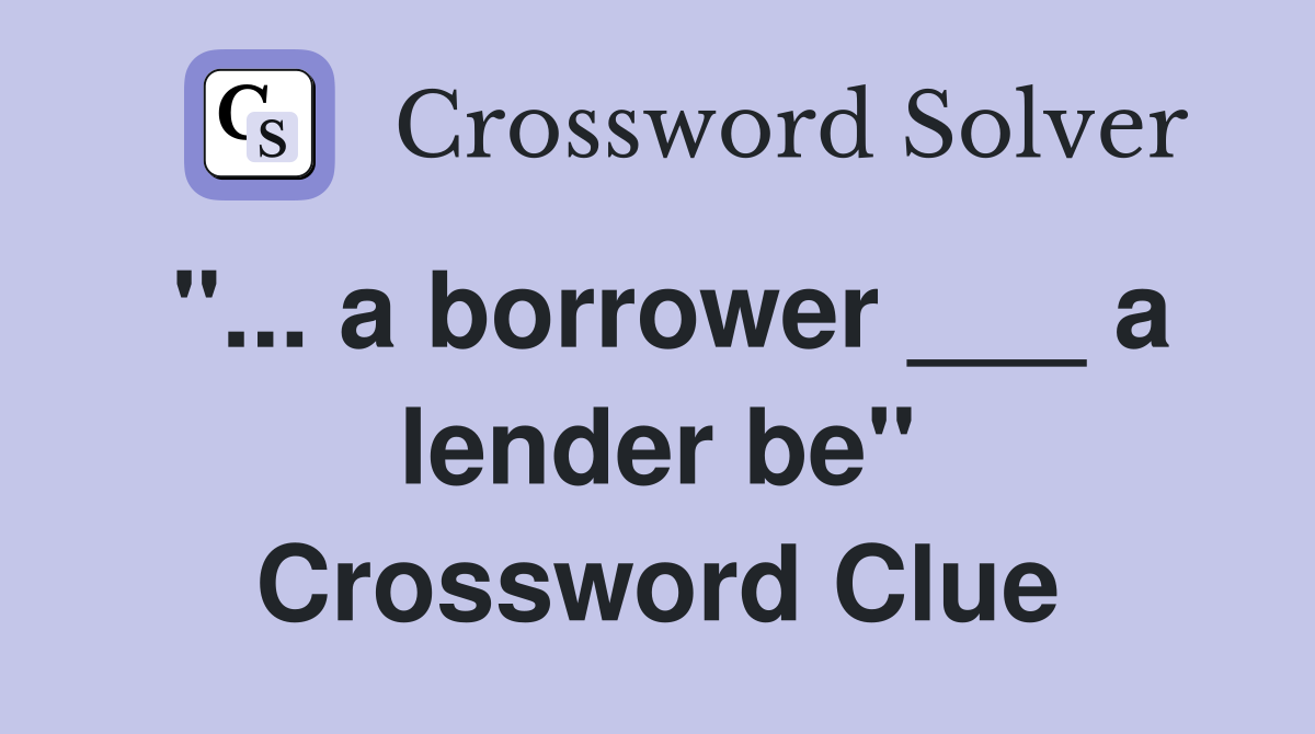 "... a borrower ___ a lender be" Crossword Clue