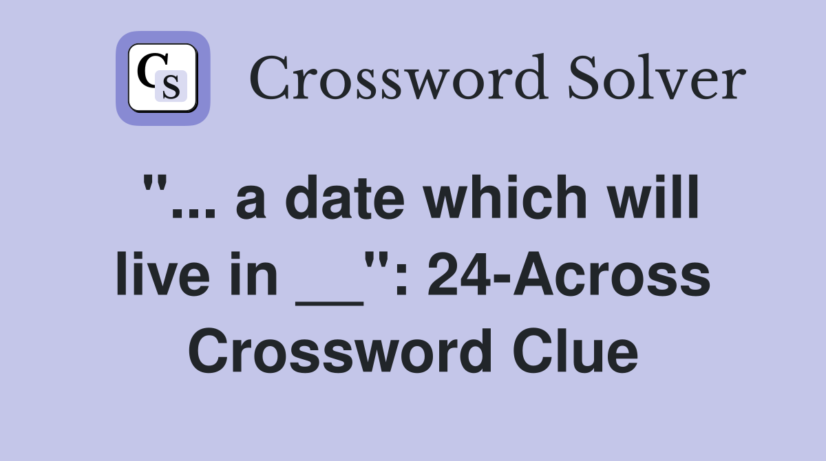 "... a date which will live in __": 24-Across Crossword Clue