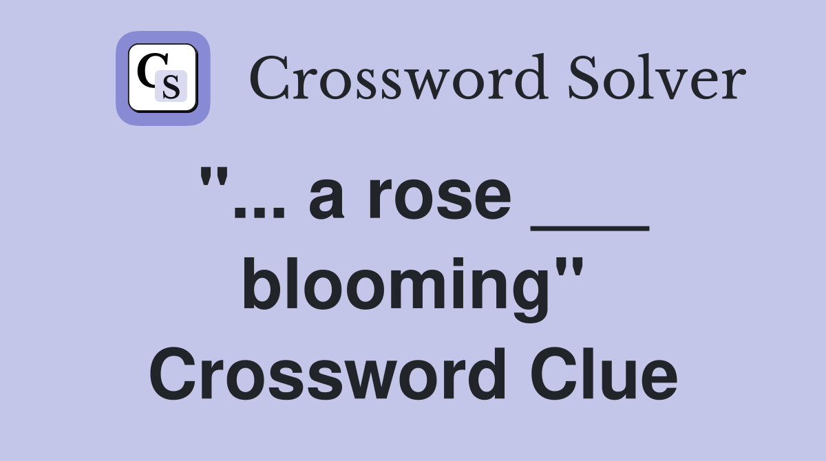 "... a rose ___ blooming" Crossword Clue