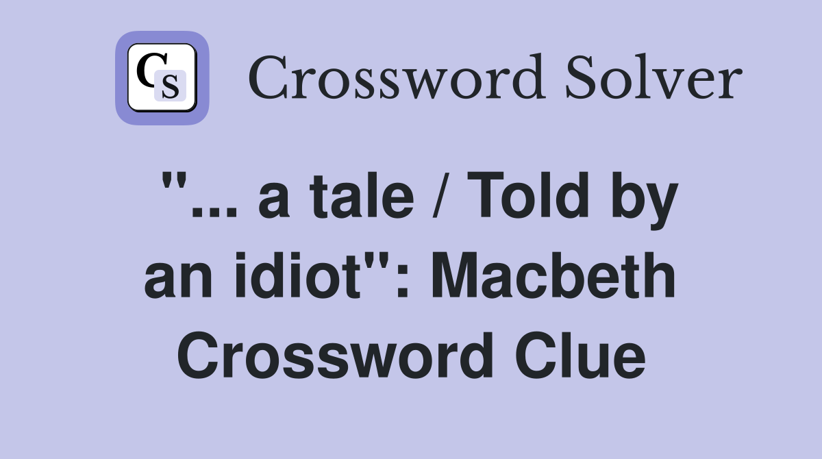 "... a tale / Told by an idiot": Macbeth Crossword Clue