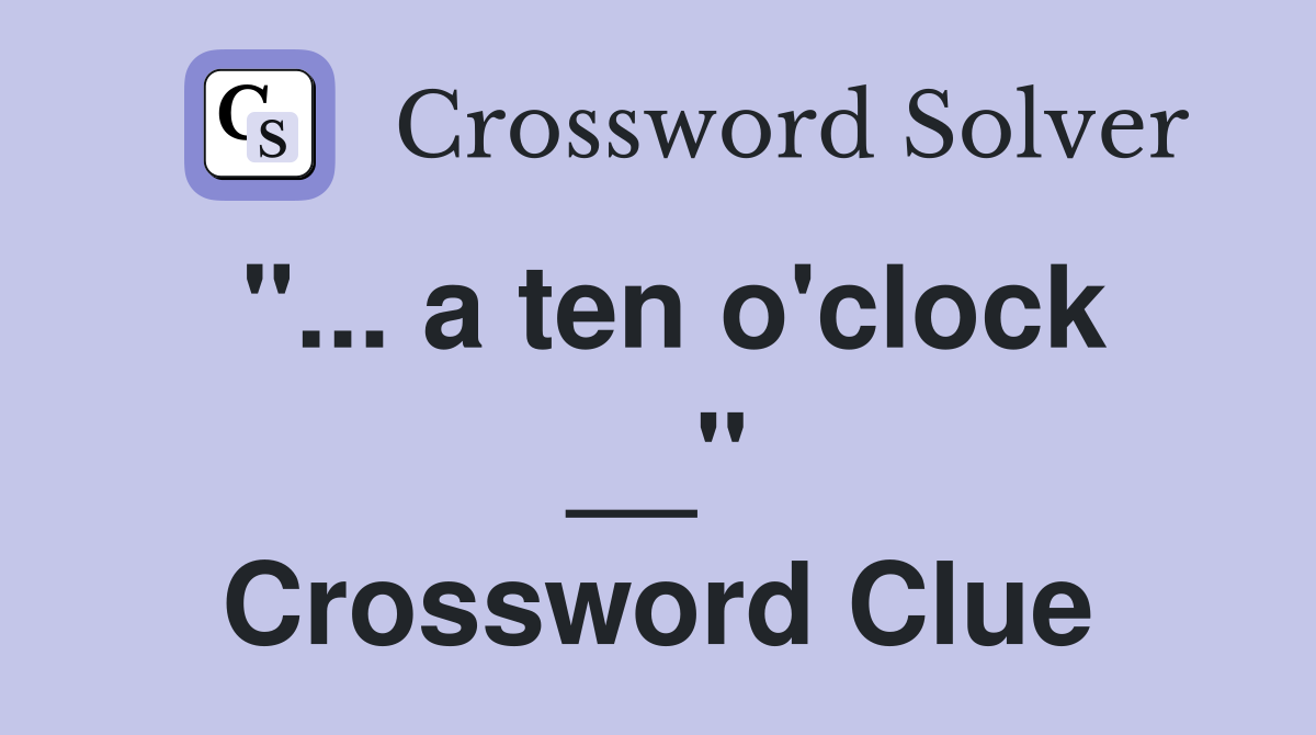 "... a ten o'clock __" Crossword Clue