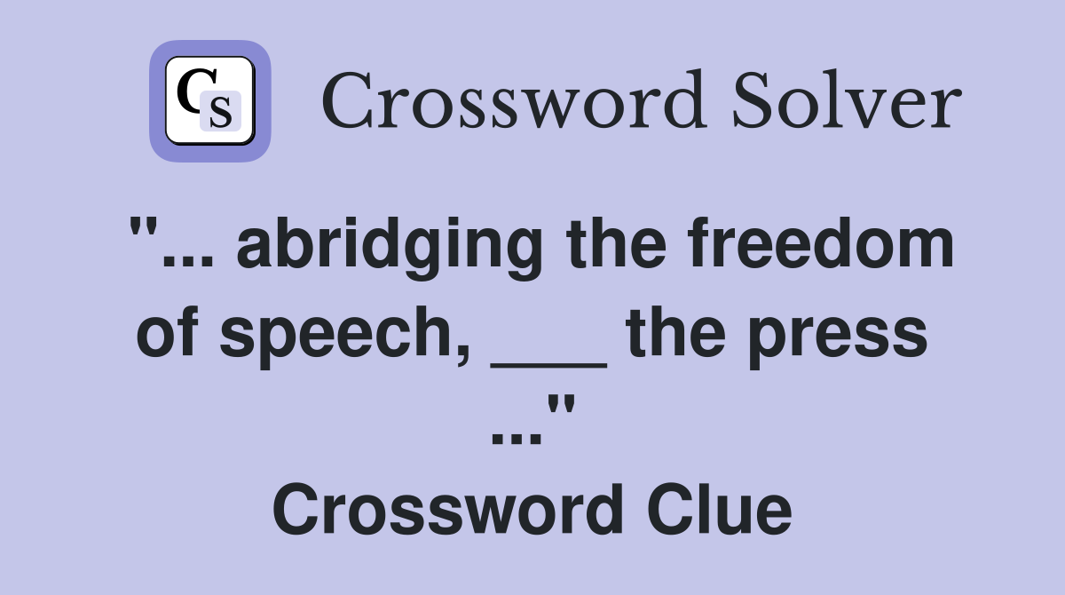 "... abridging the freedom of speech, ___ the press ..." Crossword Clue