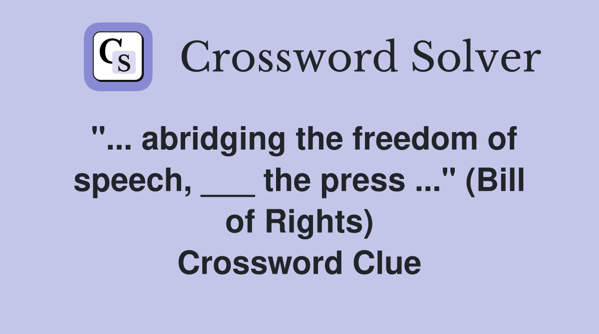 "... abridging the freedom of speech, ___ the press ..." (Bill of Rights) Crossword Clue