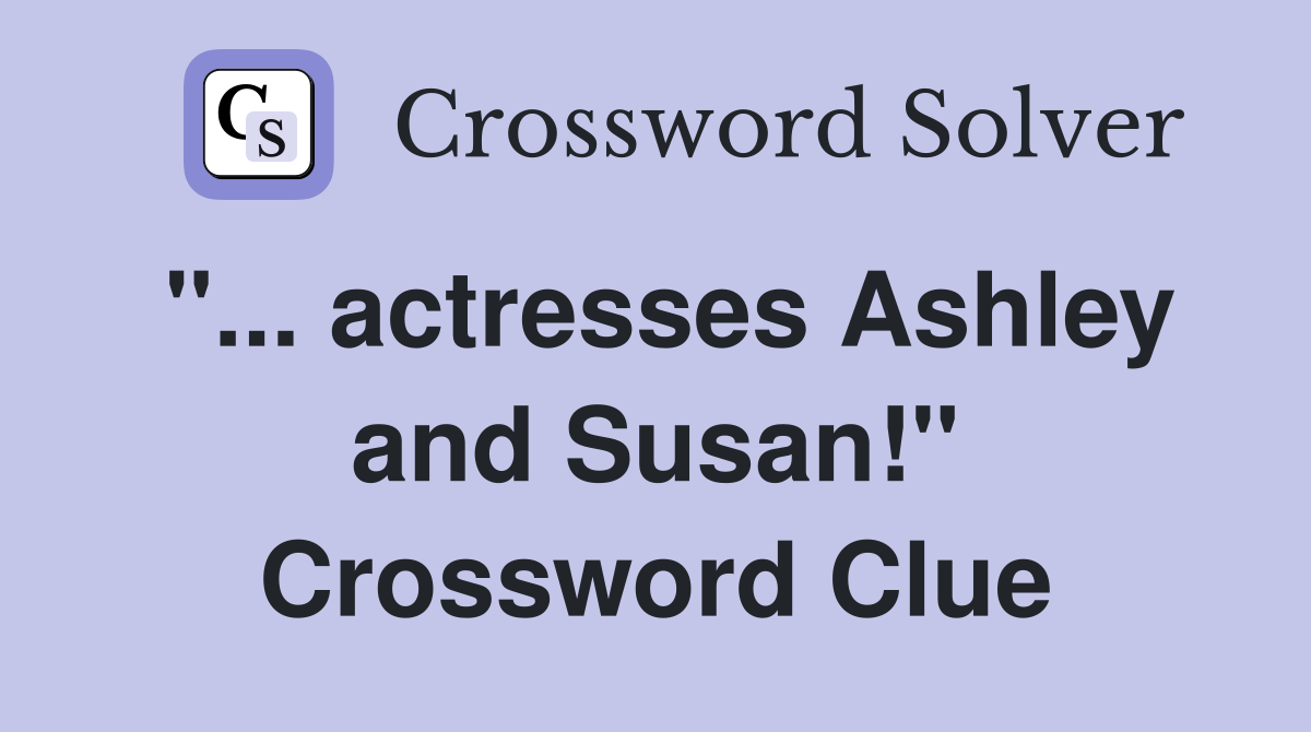 "... actresses Ashley and Susan!" Crossword Clue