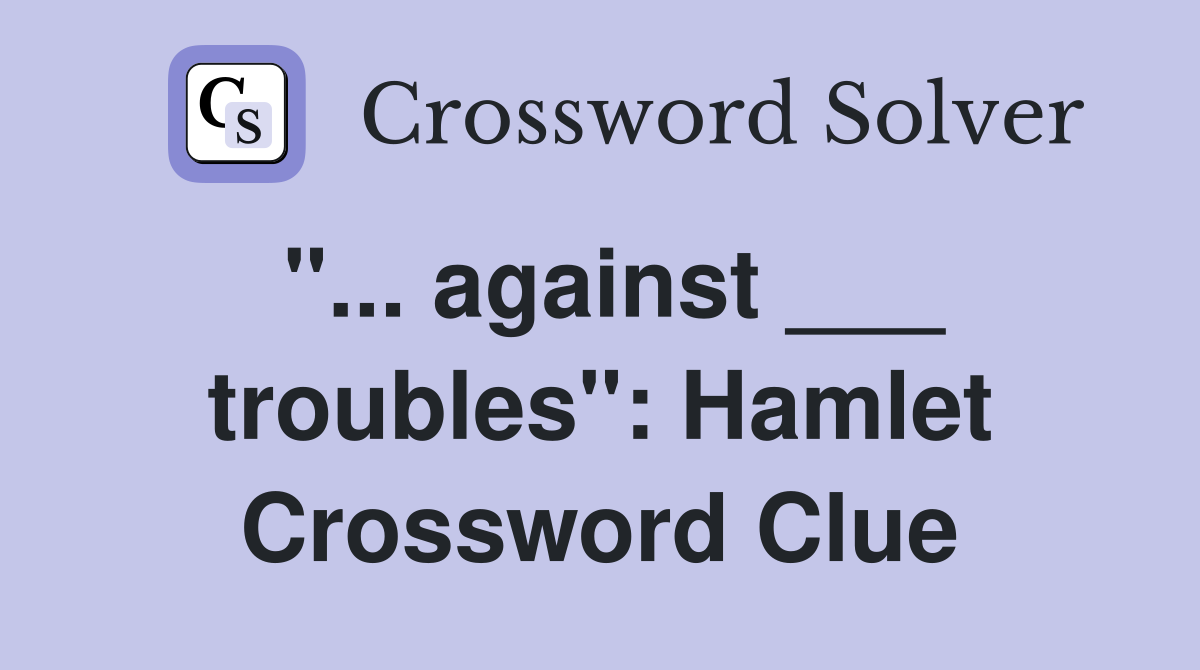 "... against ___ troubles": Hamlet Crossword Clue