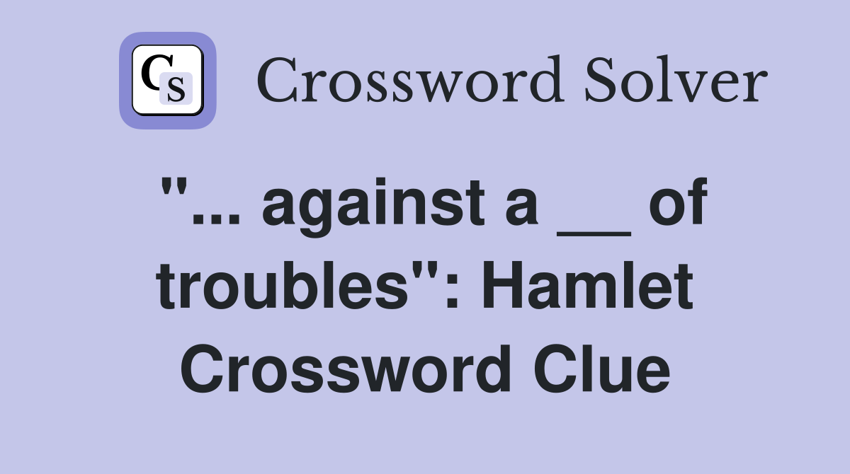 "... against a __ of troubles": Hamlet Crossword Clue