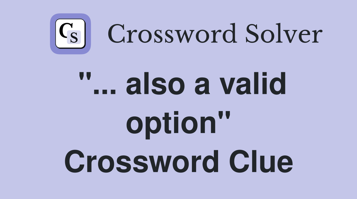 "... also a valid option" Crossword Clue