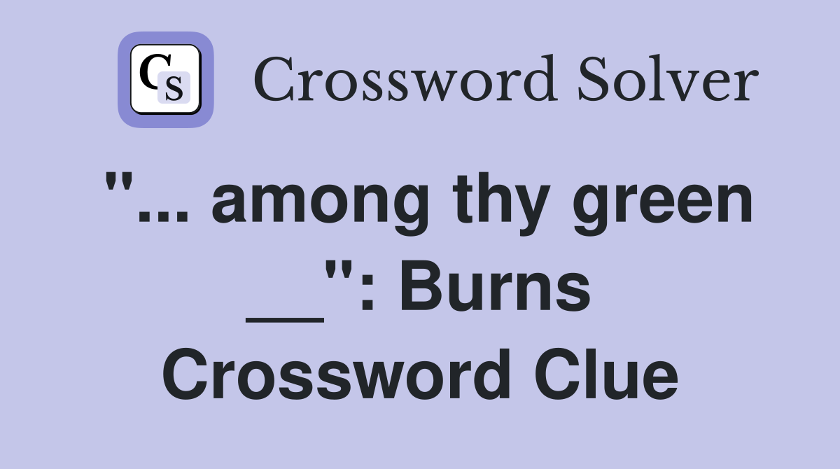 "... among thy green __": Burns Crossword Clue