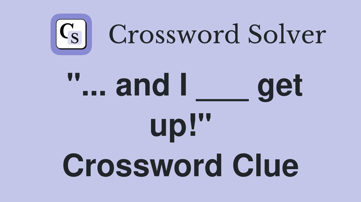 "... and I ___ get up!" Crossword Clue