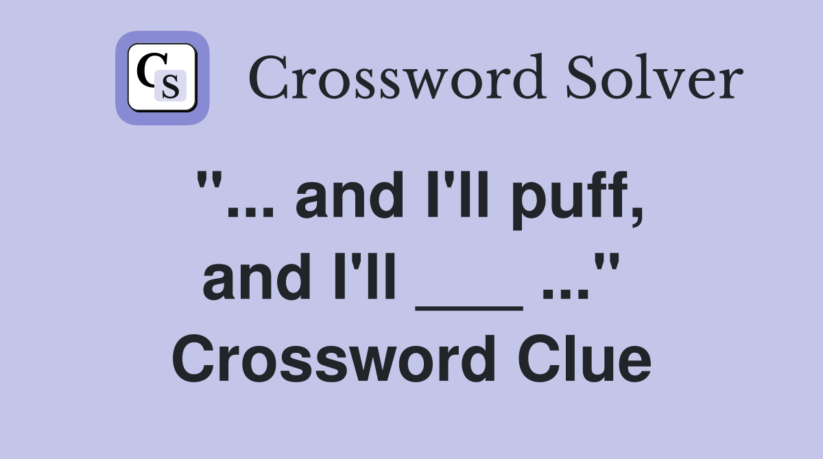"... and I'll puff, and I'll ___ ..." Crossword Clue