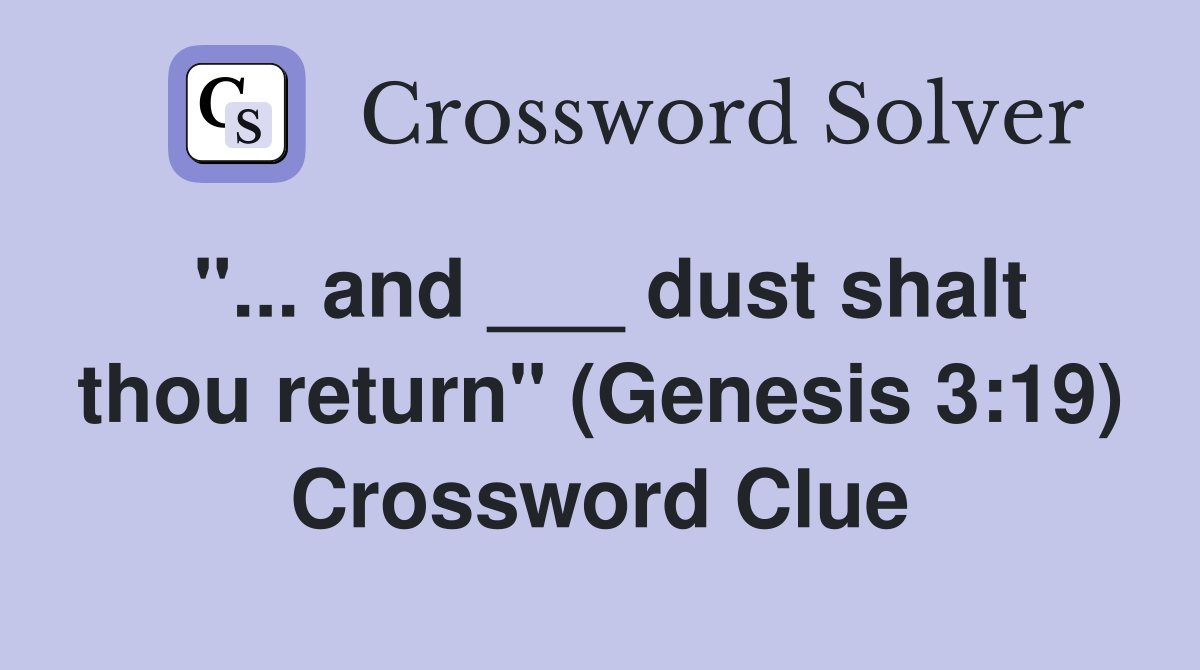 "... and ___ dust shalt thou return" (Genesis 3:19) Crossword Clue