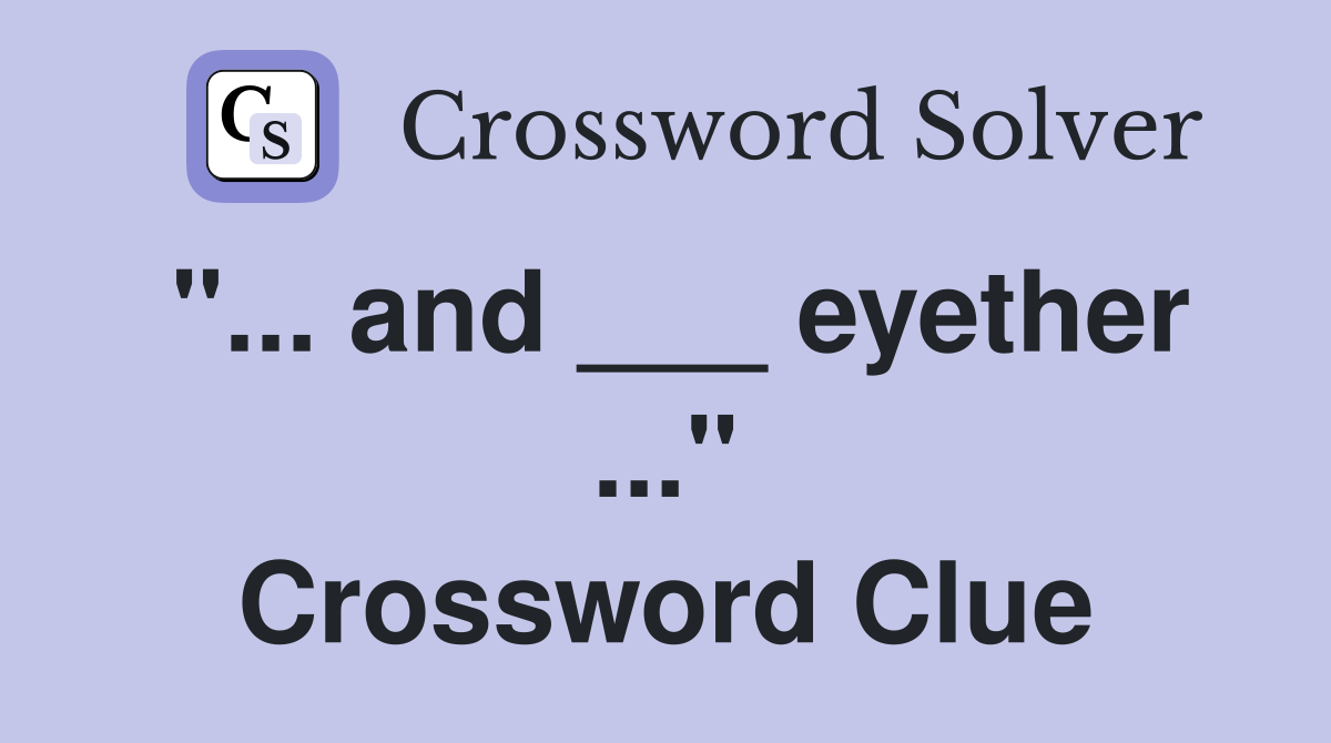 "... and ___ eyether ..." Crossword Clue