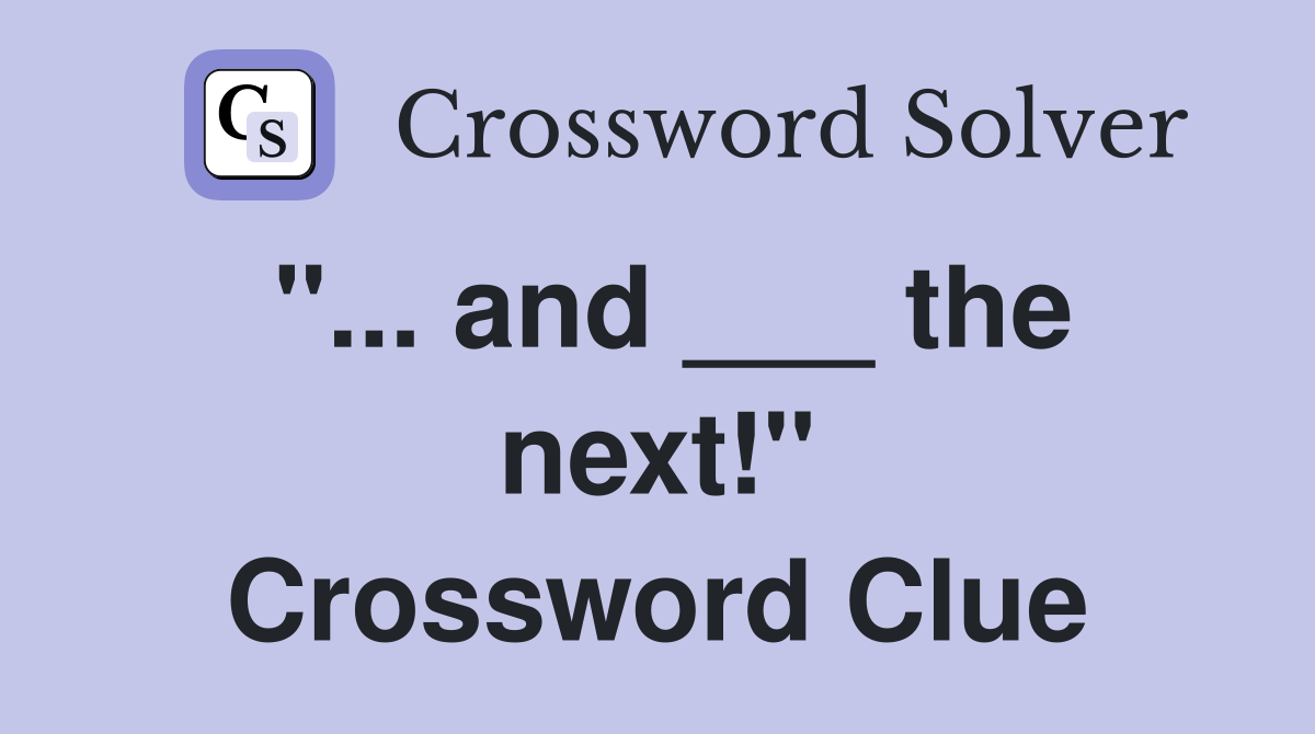 "... and ___ the next!" Crossword Clue