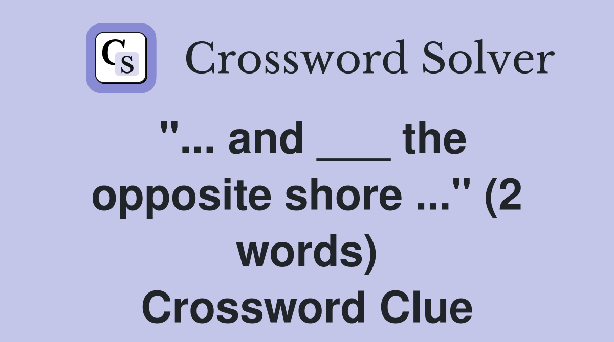"... and ___ the opposite shore ..." (2 words) Crossword Clue