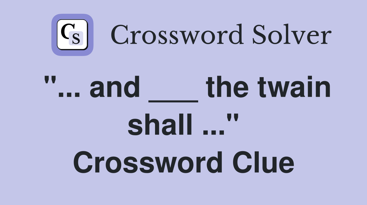 "... and ___ the twain shall ..." Crossword Clue