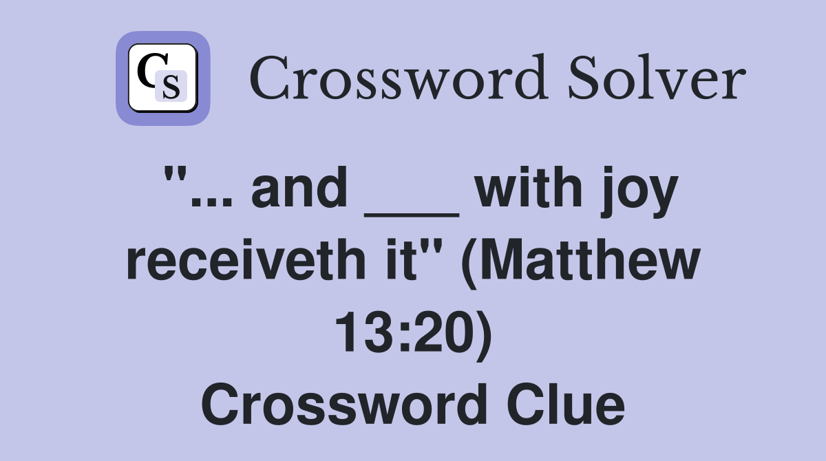 "... and ___ with joy receiveth it" (Matthew 13:20) Crossword Clue