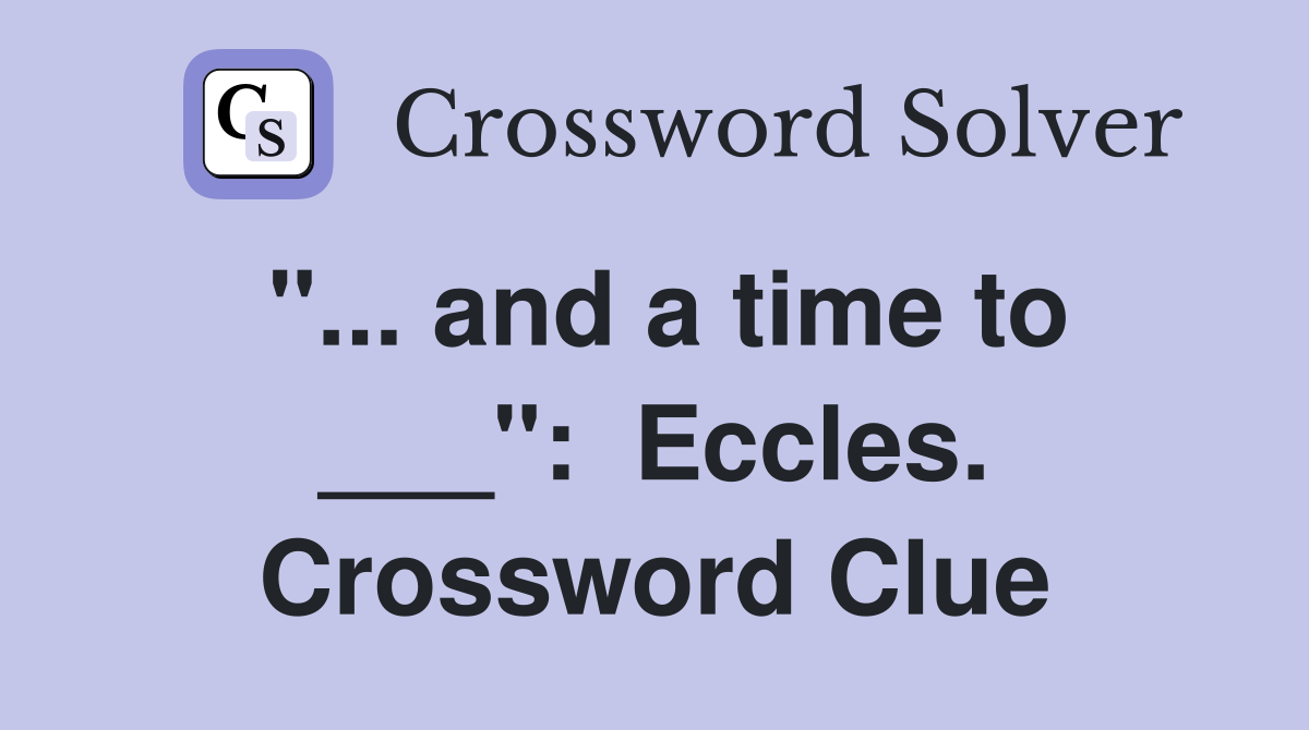 "... and a time to ___":  Eccles. Crossword Clue