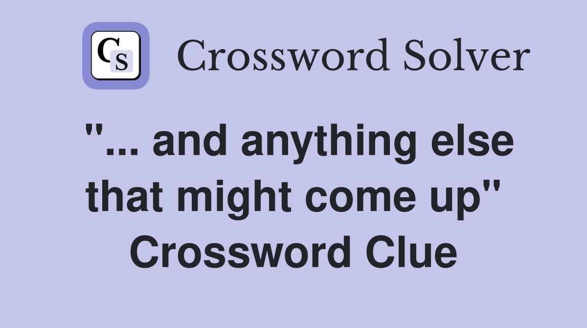 "... and anything else that might come up" Crossword Clue