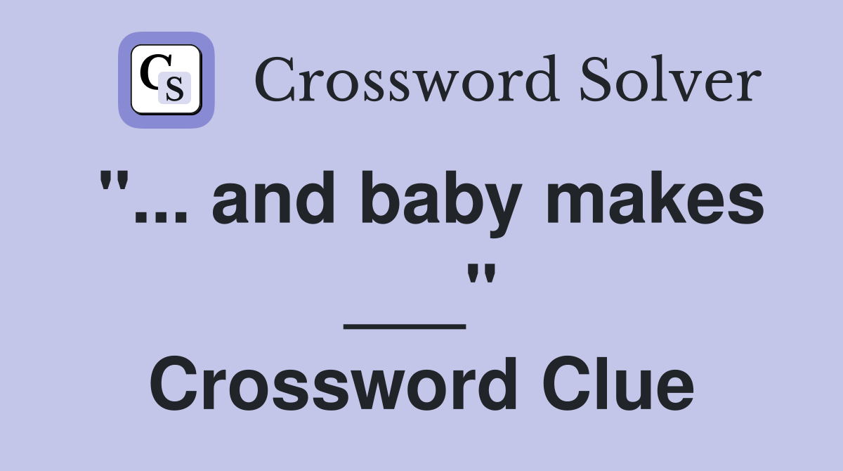 "... and baby makes ___" Crossword Clue