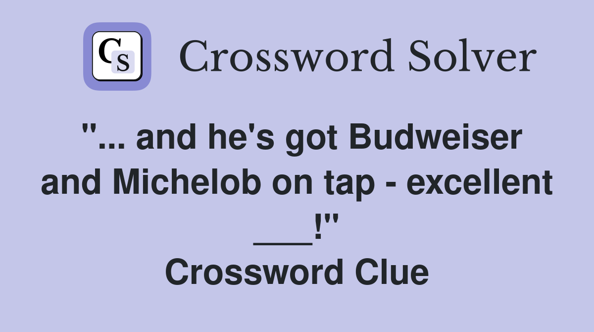 "... and he's got Budweiser and Michelob on tap - excellent ___!" Crossword Clue