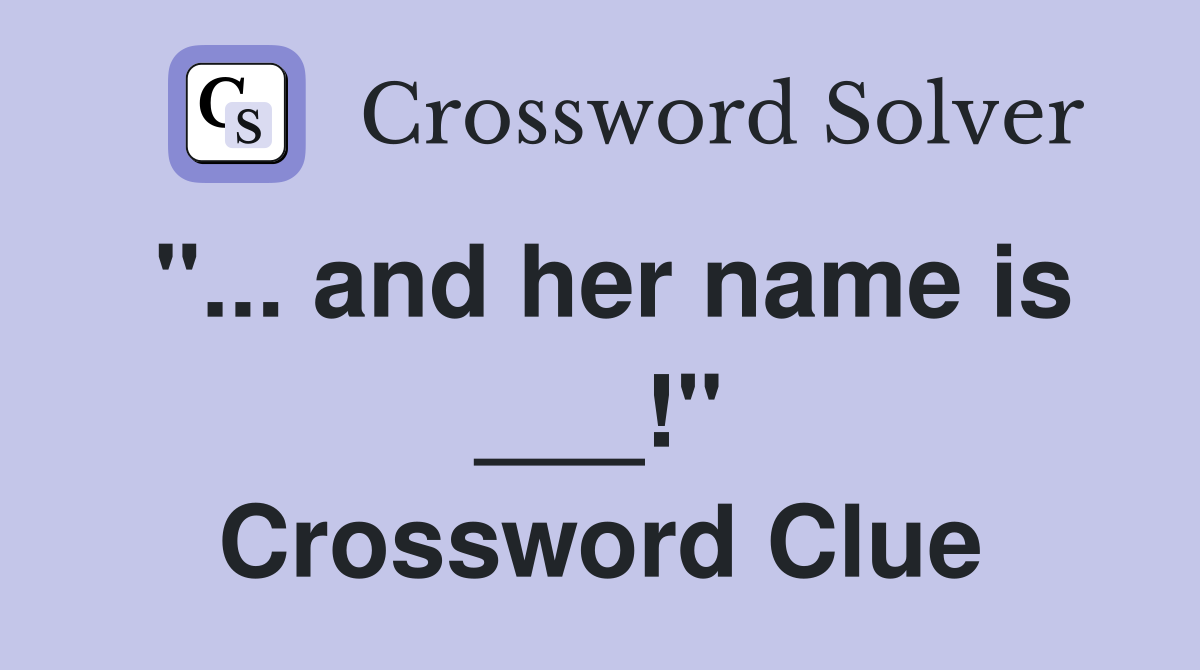 "... and her name is ___!" Crossword Clue