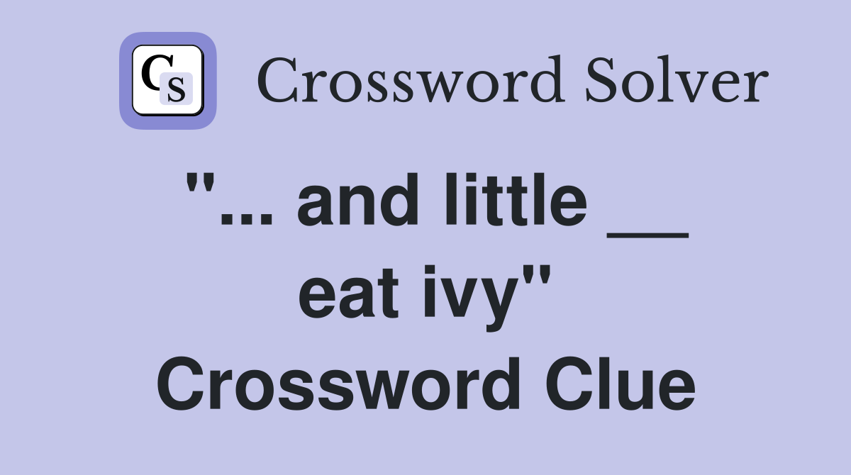 "... and little __ eat ivy" Crossword Clue
