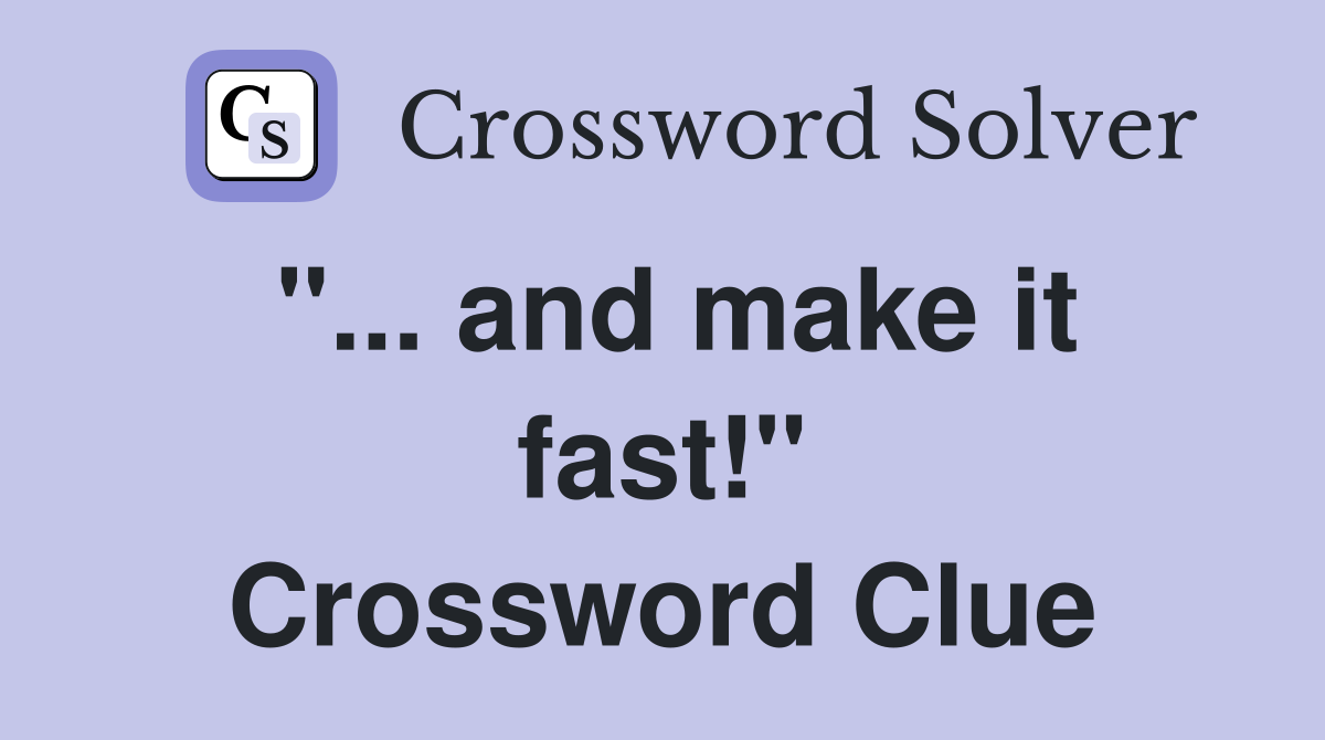 "... and make it fast!" Crossword Clue