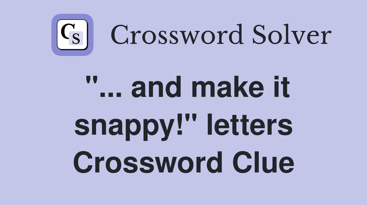 "... and make it snappy!" letters Crossword Clue