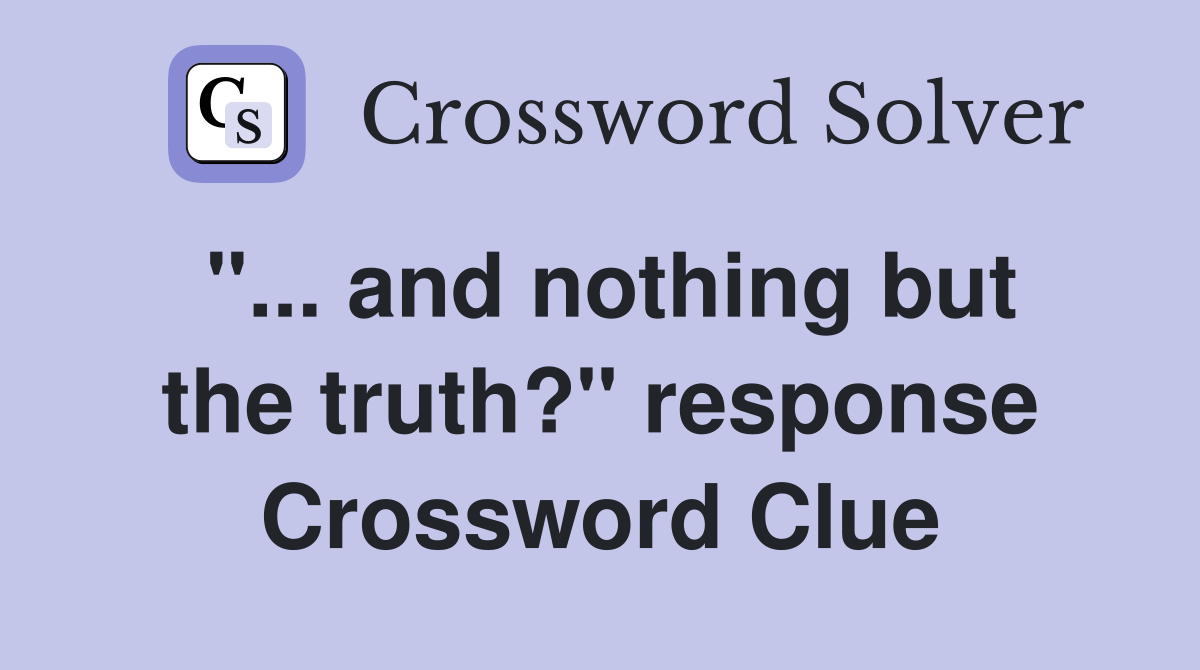 "... and nothing but the truth?" response Crossword Clue