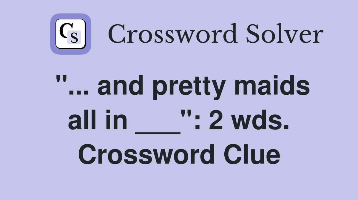 "... and pretty maids all in ___": 2 wds. Crossword Clue