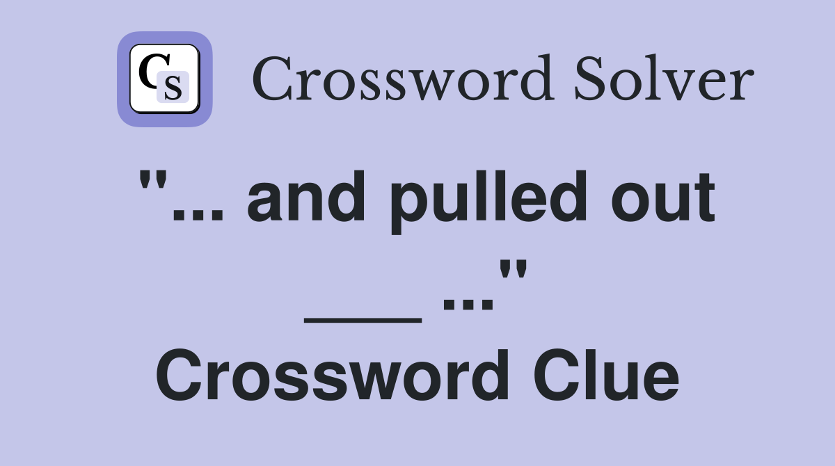 "... and pulled out ___ ..." Crossword Clue