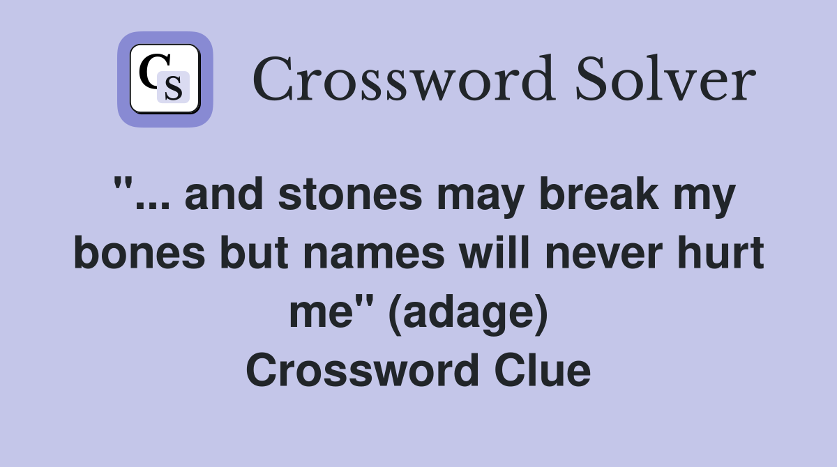 "... and stones may break my bones but names will never hurt me" (adage) Crossword Clue