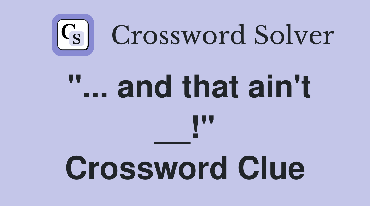 "... and that ain't __!" Crossword Clue