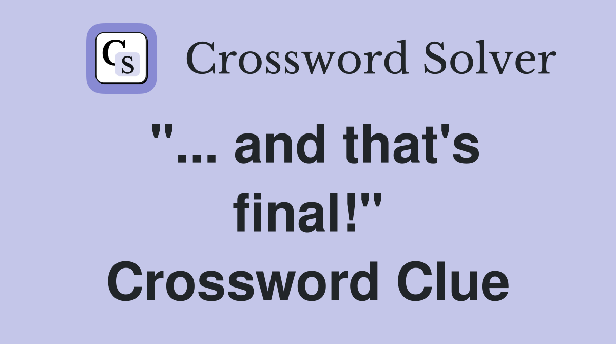 "... and that's final!" Crossword Clue