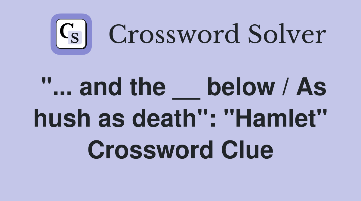 "... and the __ below / As hush as death": "Hamlet" Crossword Clue