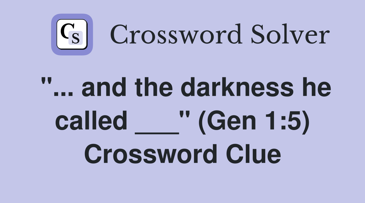 "... and the darkness he called ___" (Gen 1:5) Crossword Clue