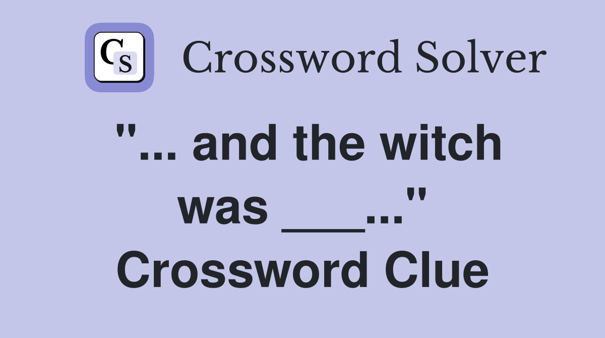"... and the witch was ___..." Crossword Clue