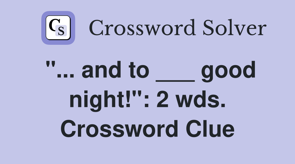 "... and to ___ good night!": 2 wds. Crossword Clue