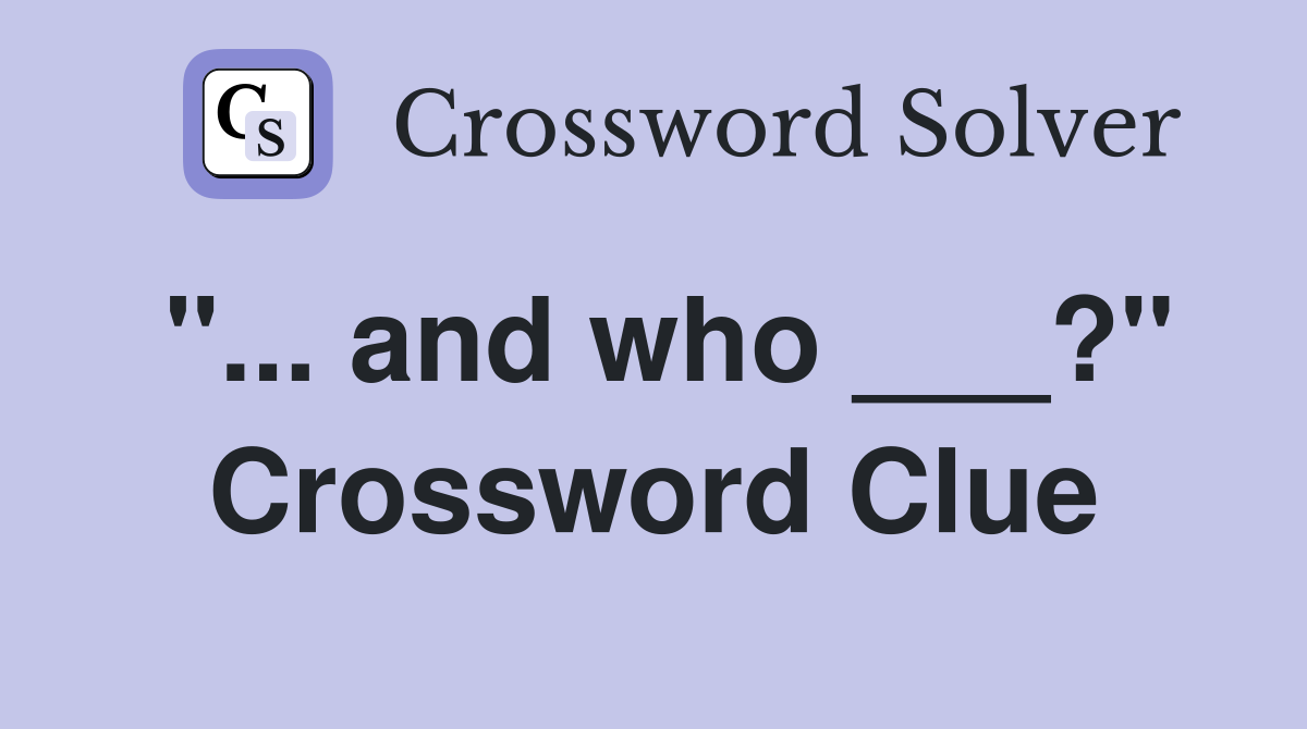 "... and who ___?" Crossword Clue